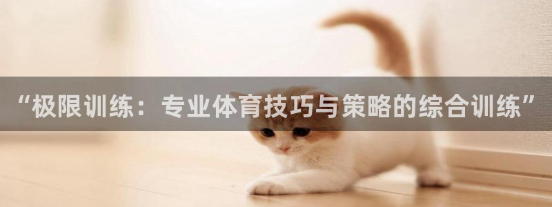 3377体育官网下载平台注册要钱吗安全吗：“极限训练