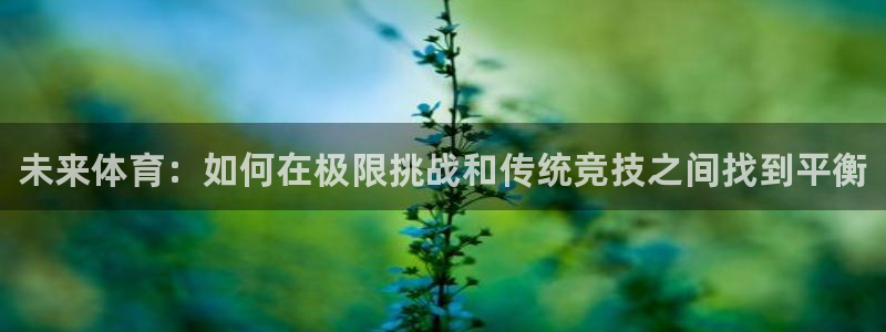 3377体育官网下载平台APP：未来体育：如何在极限