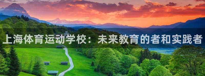 3377体育官网下载平台注册：上海体育运动学校：未来教育的者