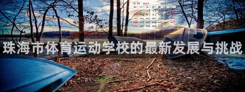 德国3377体育官方正版app集团：珠海市体育运动学校的最新