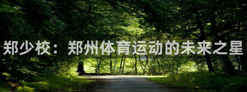 3377体育官网下载开户：郑少校：郑州体育运动的未来之星