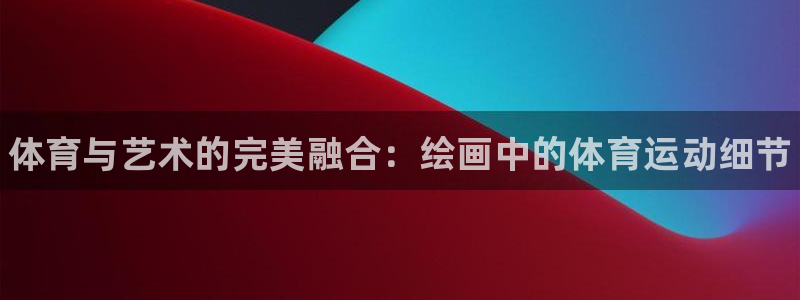 3377体育官网下载：体育与艺术的完美融合：绘画中的