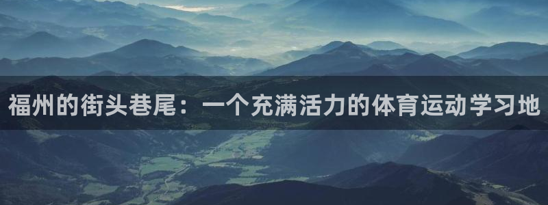 3377体育官方正版app开户：福州的街头巷尾：一个充满活力