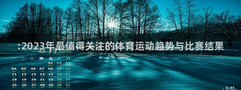 3377体育官网下载娱乐：:2023年最值得关注的体