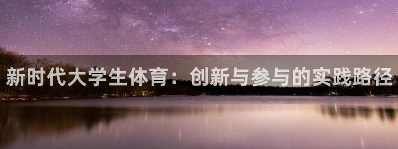 3377体育官网下载平台注册流程图：新时代大学生体育：创新与