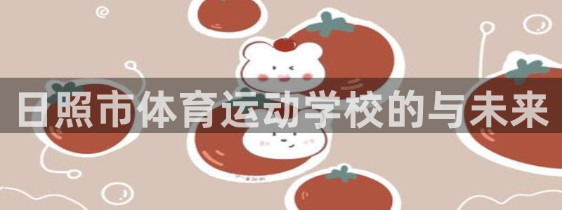 3377体育官方正版app娱乐下载：日照市体育运动学校的与未