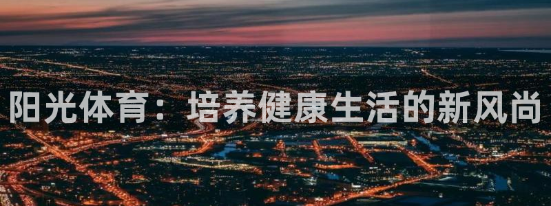 3377体育官网下载是干嘛的公司：阳光体育：培养健康生活的新