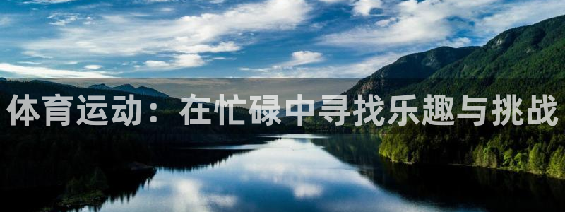 3377体育官网下载平台是正规平台吗知乎：体育运动：在忙碌中