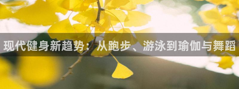 3377体育官方正版app集团：现代健身新趋势：从跑步、游泳