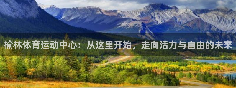 3377体育官网下载平台是正规平台吗知乎：榆林体育运