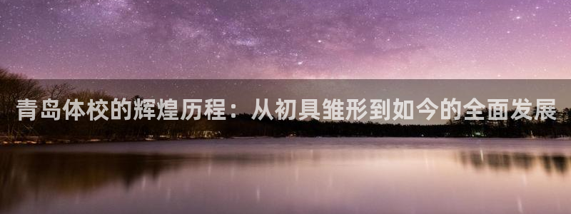 3377体育官网下载招商电话：青岛体校的辉煌历程：从