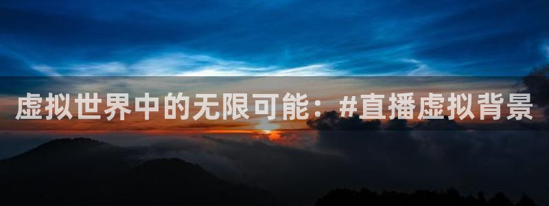 球友会直播：虚拟世界中的无限可能：#直播虚拟背景