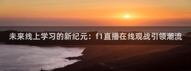 球友直播在线：未来线上学习的新纪元：f1直播在线观战引领潮流