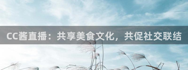 球友体育在线直播观看：CC酱直播：共享美食文化，共促社交联结